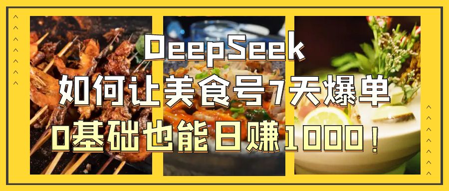 DeepSeek如何让美食号7天爆单，0基础也能日赚1000！-创途网