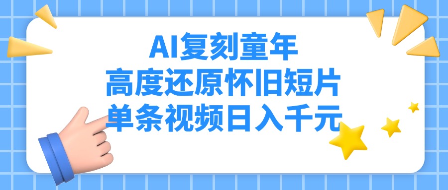 AI复刻童年，高度还原怀旧短片，单条视频日入千元-创途网
