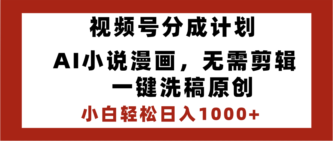 最新视频号分成计划，AI小说漫画，无需剪辑，一键洗稿原创，小白日入1000+，喂饭级教程-创途网