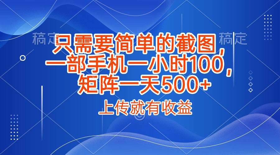 只需要简单的截图，上传就能有收益，一部手机不限地方不限时间，一小时100，矩阵放大一天500+-创途网