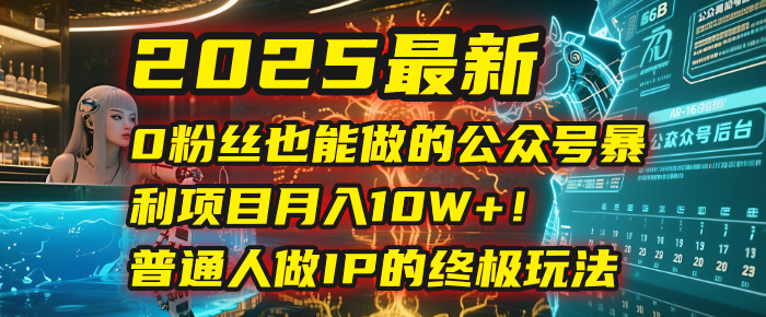 2025最新0粉丝也能做的公众号暴利项目，月入10W+！普通人做IP的终极玩法-创途网