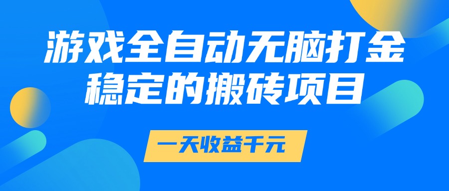 游戏全自动无脑打金，一天收益1000+，稳定的搬砖项目-创途网