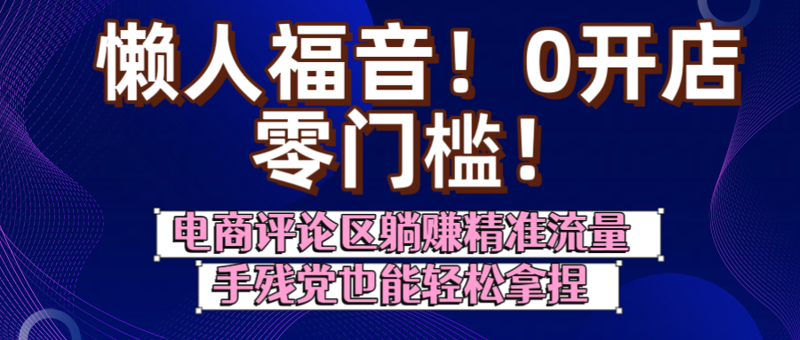 懒人福音！0开店、零门槛！电商评论区躺赚精准流量，手残党也能轻松拿捏-创途网