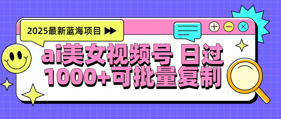 2025年最新蓝海项目 ai美女视频号 日入1000＋ 可批量复制-创途网
