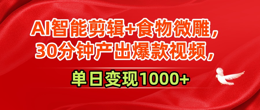 AI智能剪辑+食物微雕，30分钟产出爆款视频，单日变现1000+-创途网
