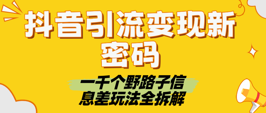 抖音引流变现新密码！一千个野路子信息差玩法全拆解-创途网
