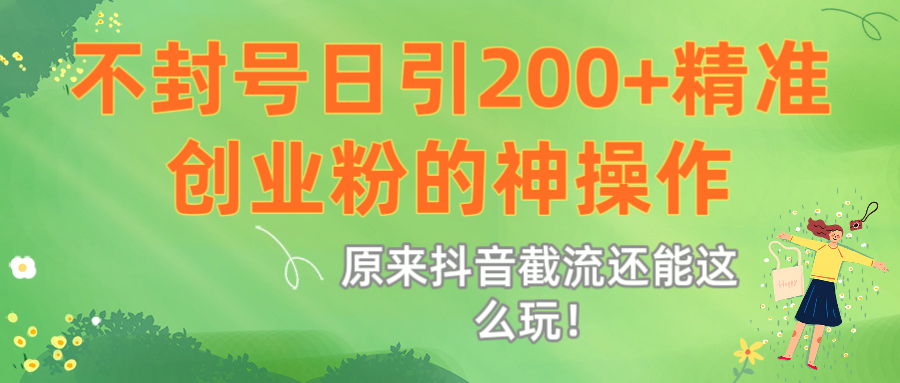 原来抖音截流还能这么玩！不封号日引200+精准创业粉的神操作-创途网