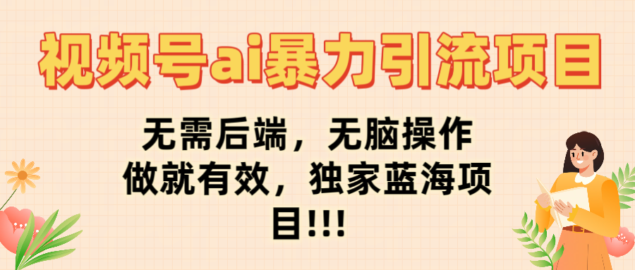 视频号ai暴力引流项目，无需后端，无脑操作，做就有效，独家蓝海项目!!!-创途网