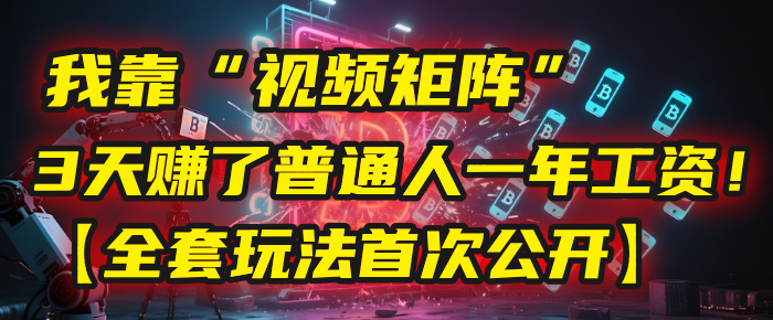 我靠“视频矩阵”，3天赚了普通人一年工资！【全套玩法首次公开】-创途网