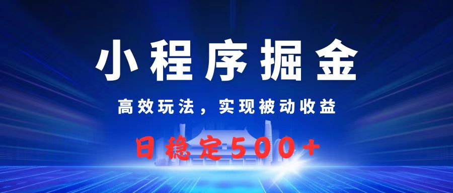 微信小程序掘金，高效玩法实现被动收益，日赚收益500+-创途网