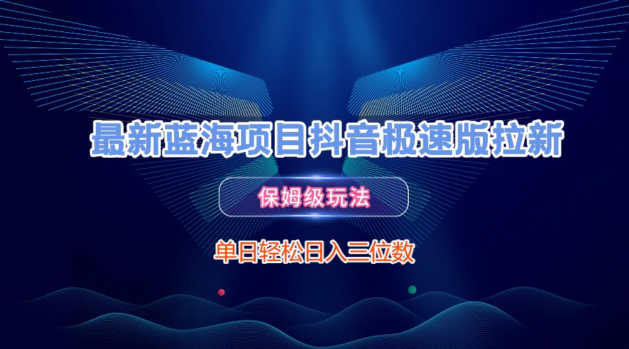 最新蓝海项目抖音极速版拉新，保姆级玩法，单日轻松日入三位数-创途网