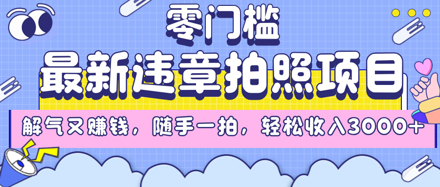最新违章拍照项目，解气又赚钱，随手一拍，轻松收入3000+-创途网