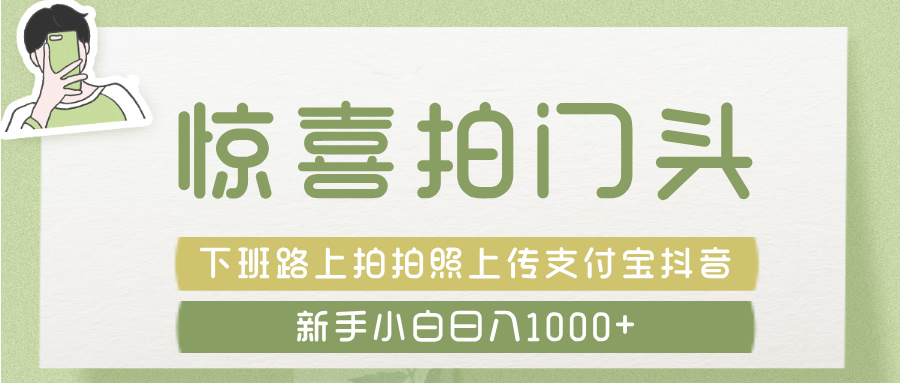 惊喜拍 门头 ， 下班路上拍拍照片， 上 传 到 支付宝和抖音新手日入 1000+-创途网