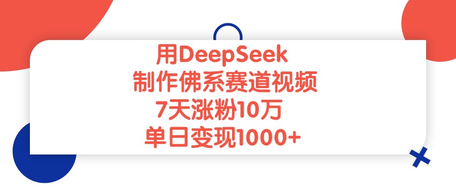 用DeepSeek制作佛系赛道视频，单日变现1000+，7天涨粉10万-创途网