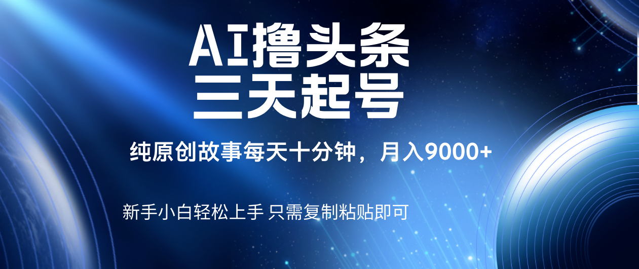 AI撸头条三天起号，纯原创情感故事，每天10分钟月入9000＋-创途网