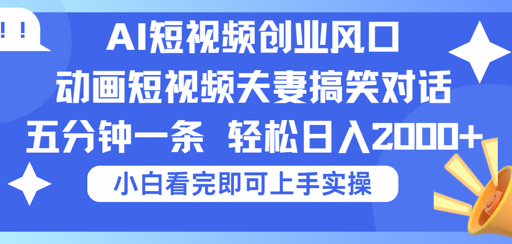 2025Ai短视频创业风口！夫妻搞笑对话，动画短视频五分钟做一条，可矩阵操作，轻松日入 2000+-创途网