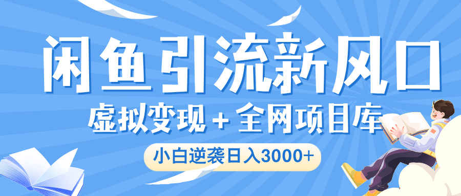 闲鱼引流新风口，虚拟变现＋全网项目库，小白逆袭日入 3000+-创途网