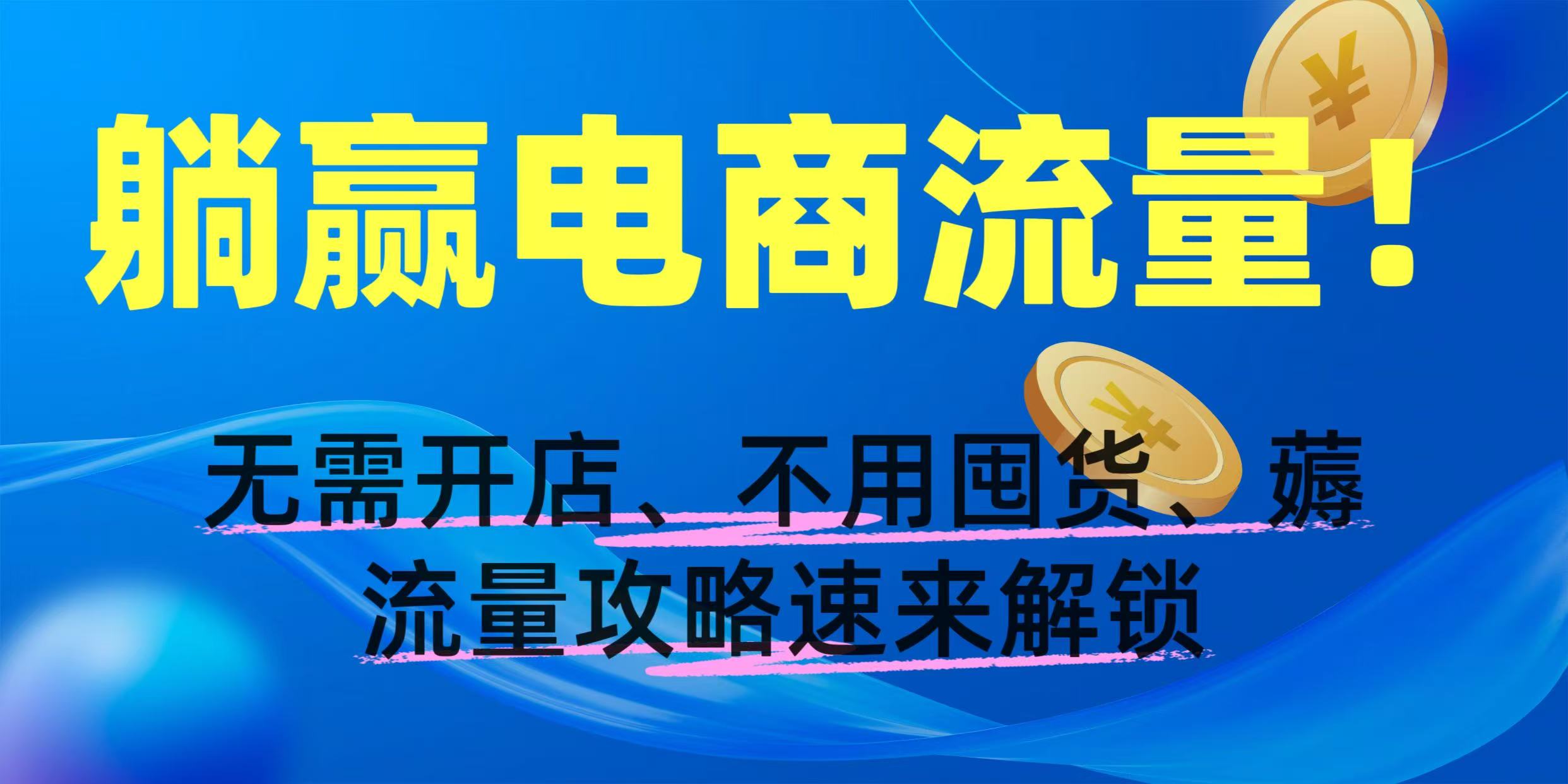 躺赢电商流量！无需开店、不用囤货，薅流量攻略速来解锁-创途网