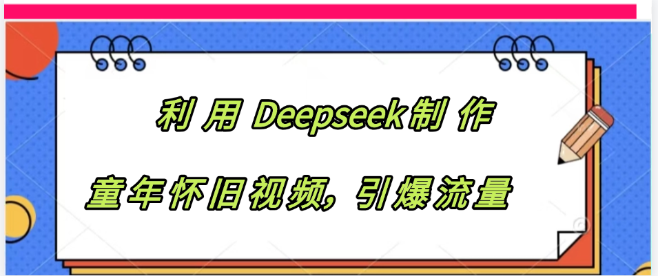 利用 Deepseek制 作童年怀旧视频，引爆流量-创途网