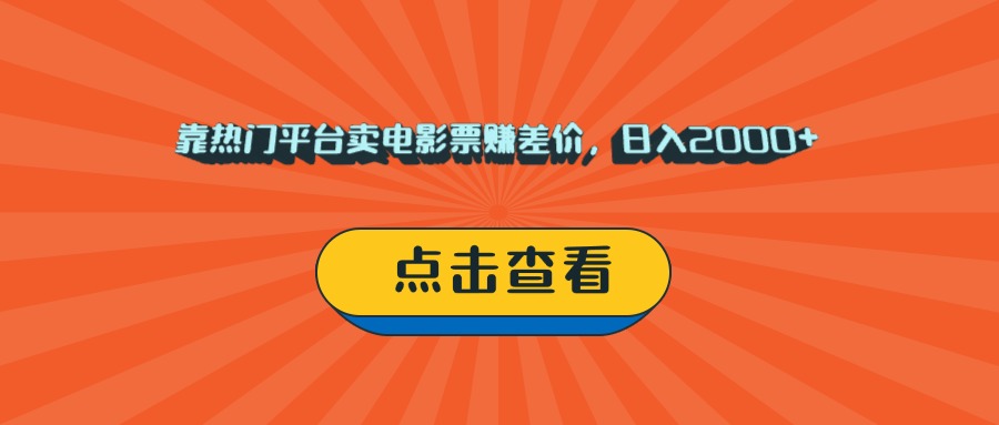靠热门平台卖电影票赚差价，日入2000+，小白轻松上手-创途网
