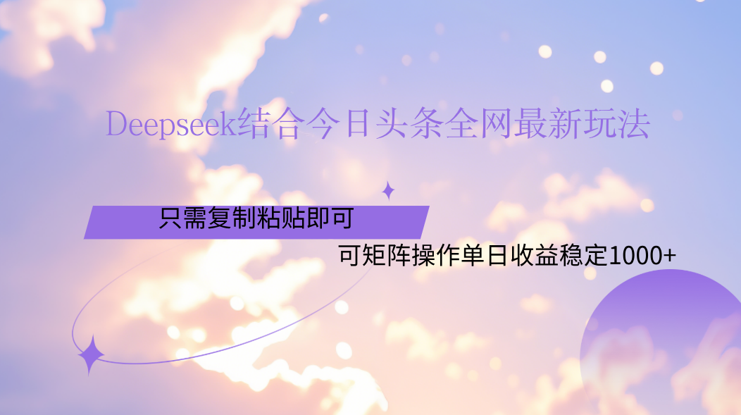 Deepseek结合今日头条全网最新玩法，只需复制粘贴，小白轻松上手单日稳定1000+-创途网