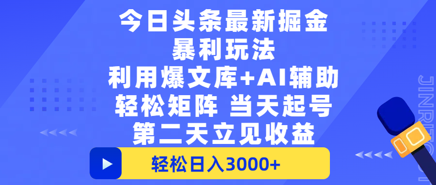 今日头条最新掘金暴利玩法，利用爆文+AI辅助，轻松矩阵、当天起号，简单粗暴第二天立见收益，轻松日入3000+，大平台永久可操作-创途网