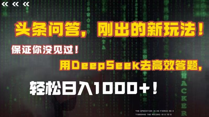 头条问答，刚出的新玩法！保证你没见过！结合Deepseek高效答题，轻松日入1000+-创途网