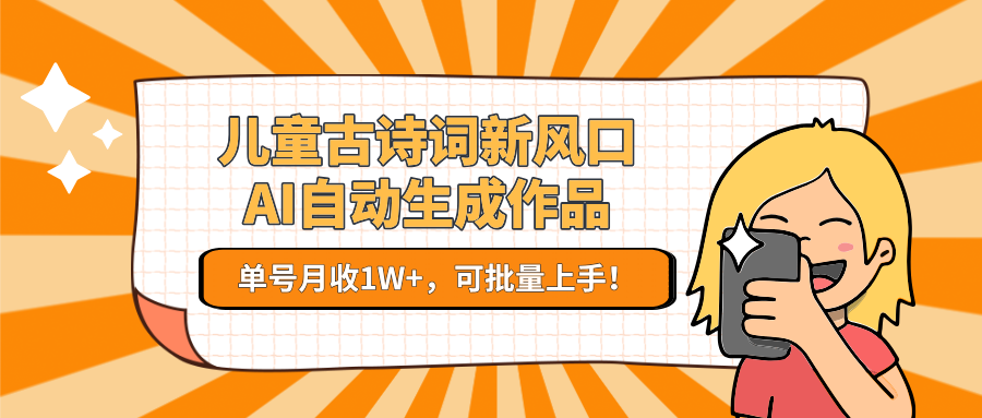 亲测儿童古诗词新风口！AI自动生成作品，单号月收1W+，可批量上手！-创途网