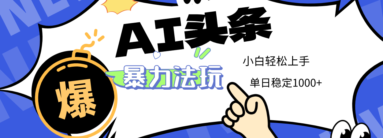2025 AI头条暴力玩法，小白无脑复制粘贴，当天发布次日出收益，单日稳定1000+-创途网