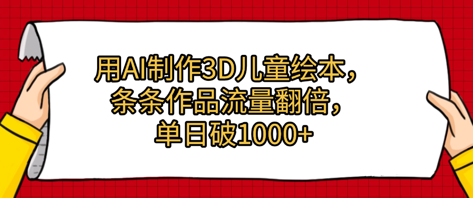 用AI制作3D儿童绘本，条条作品流量翻倍，单日破1000+-创途网
