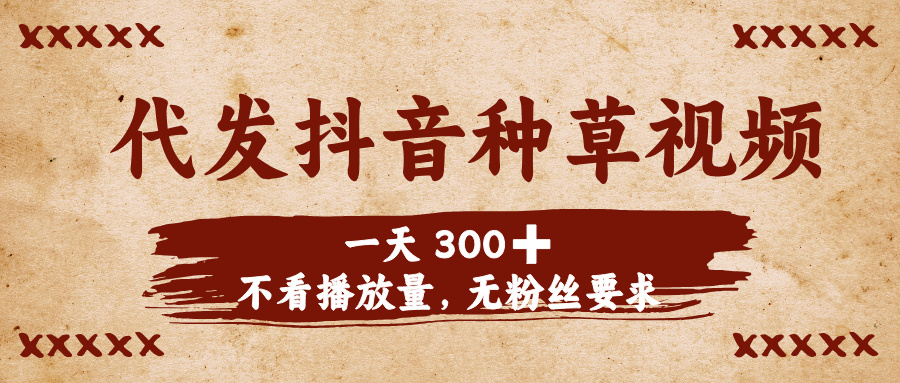代发抖音种草视频，一天300➕，不看播放量，无粉丝要求-创途网