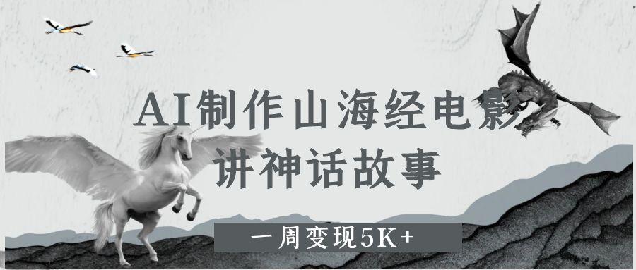 AI制作山海经电影，讲神话故事，一周变现5K+-创途网
