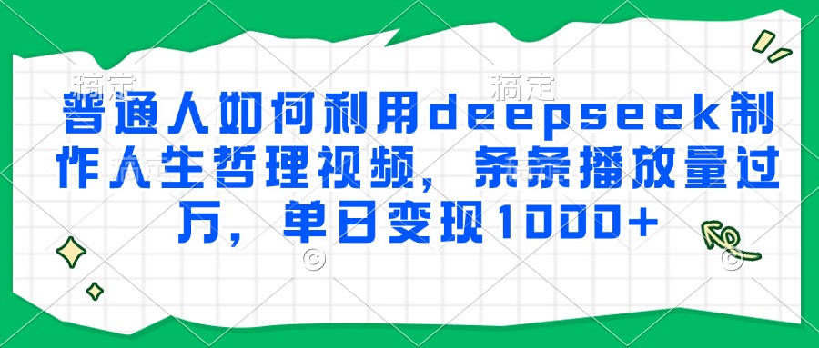普通人如何利用deepseek制作人生哲理视频，条条播放量过万，单日变现1000+-创途网