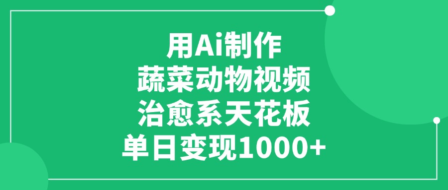 用Ai制作蔬菜动物视频，单日变现1000+，治愈系天花板-创途网