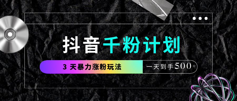 抖音千粉计划，最新玩法三天暴力涨千粉，一天到手500元+-创途网