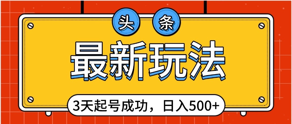 头条，最新玩法，3天起号成功，日入500+，小白轻松上手-创途网