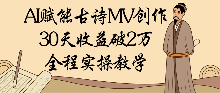 AI赋能古诗MV创作：30天收益破2万，全程实操教学-创途网