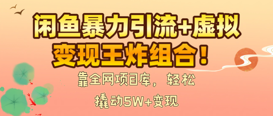 闲鱼暴力引流+虚拟变现王炸组合！靠全网项目库，轻松撬动5W+变现-创途网
