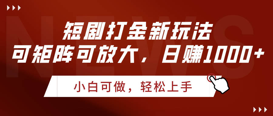 短剧打金新玩法，可矩阵可放大，日赚1000+-创途网