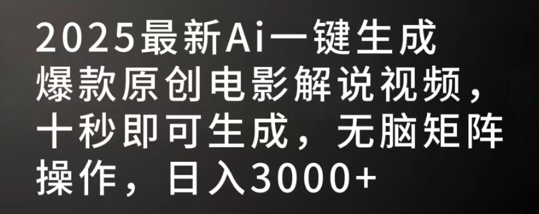 2025最新AI一键生成爆款原创电影解说视频，十秒即可生成，无脑矩阵操作，日入3000+-创途网