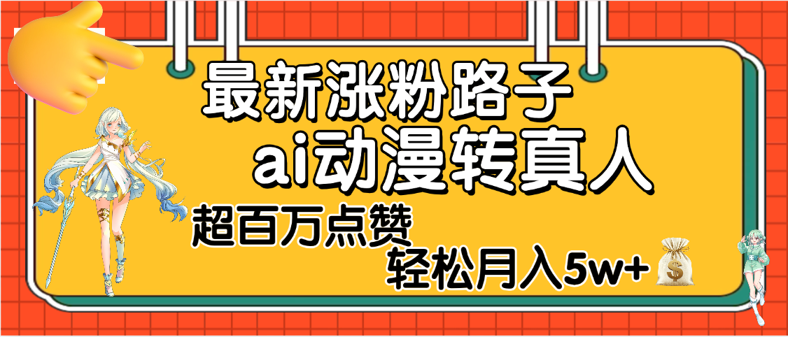 【揭秘】最新涨粉野路子，ai动漫转真人，超百万点赞，轻松月入5W+-创途网