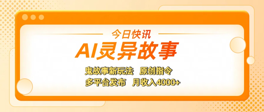 AI灵异故事，鬼故事新玩法，原创指令，多平台发布，月收入4000+-创途网