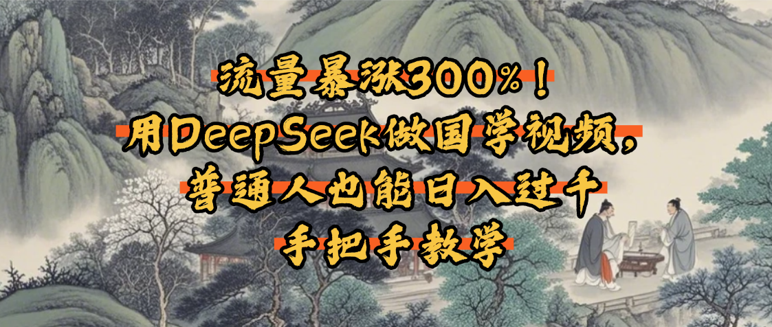 流量暴涨300%！用DeepSeek做国学视频，普通人也能日入过千-创途网