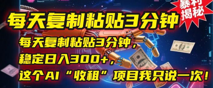 每天复制粘贴3分钟，稳定日入300+，这个AI“收租”项目我只说一次！-创途网