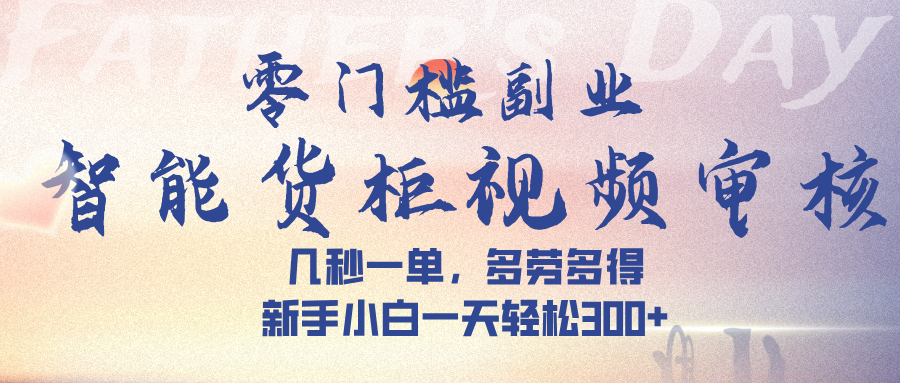 智能货柜视频审核，几秒一单，多劳多得，新手小白一天轻松 300➕-创途网