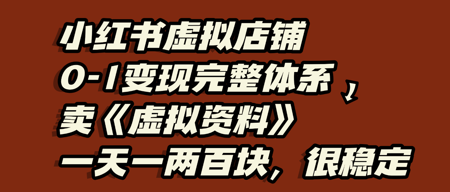 小红书虚拟店铺0-1变现完整体系：虚拟资料，一天一两百块，很稳定-创途网