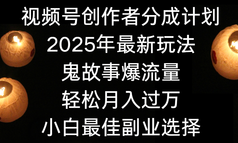 视频号创作者分成计划，2025年最新玩法鬼故事爆流量，小白轻松上手，副业的绝佳选择，轻松月入过万-创途网
