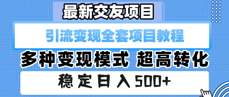 最新交友项目 引流变现全套项目教程 多种变现模式 超高转化 稳定日入500+-创途网