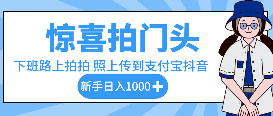 惊喜拍门头，下班路上拍拍照片，上传到支付宝和抖音新手日入 1000+-创途网