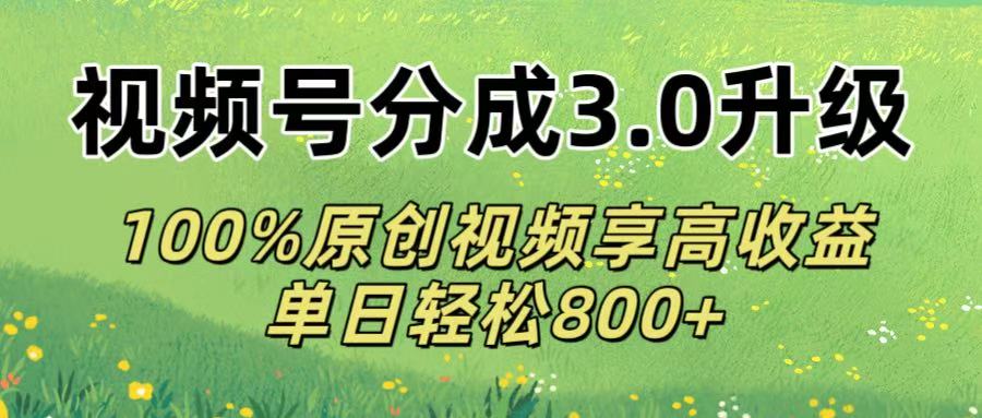 视频号分成3.0升级!100%原创视频享高收益，单日轻松800+-创途网